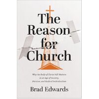 The Reason for Church: Why the Body of Christ Still Matters in an Age of Anxiety, Division, and Radical Individualism