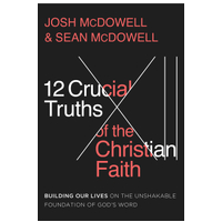 12 Crucial Truths of the Christian Faith : Building Our Lives on the Unshakable Foundation of God’s Word